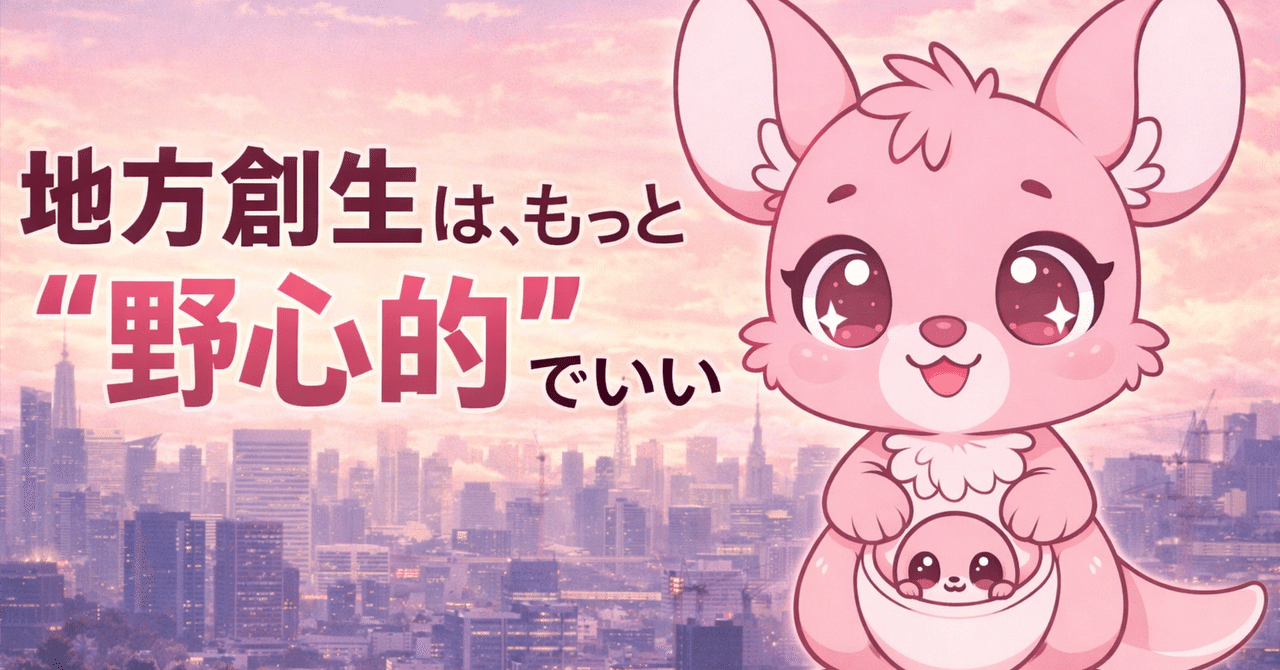 地方創生は、もっと“野心的”でいい