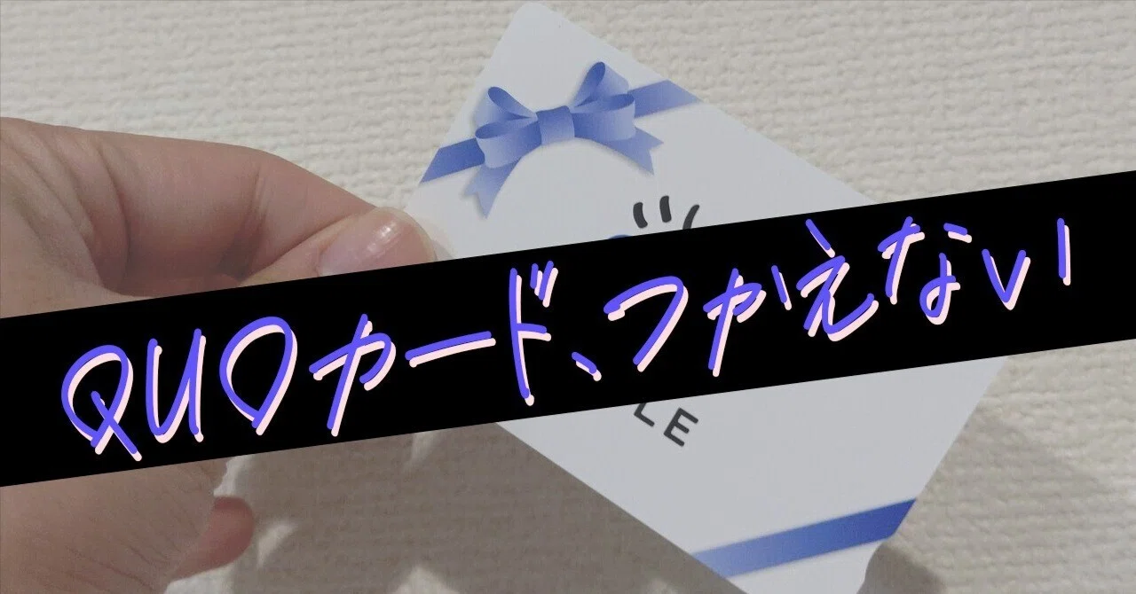 QUOカード使えない問題。 ｜じょーじ