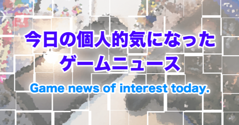 個人的気になったゲームニュース #15 - 2020/04/29