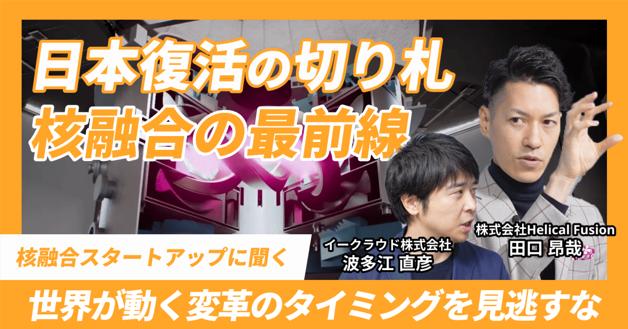 なぜ今、世界が「核融合」に本気でマネーを投じるのか？巨大産業の変革のタイミングに迫る【Helical Fusion対談】