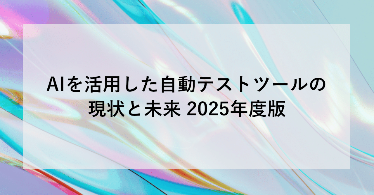AIを活用した自動テストツールの現状と未来 2025年度版