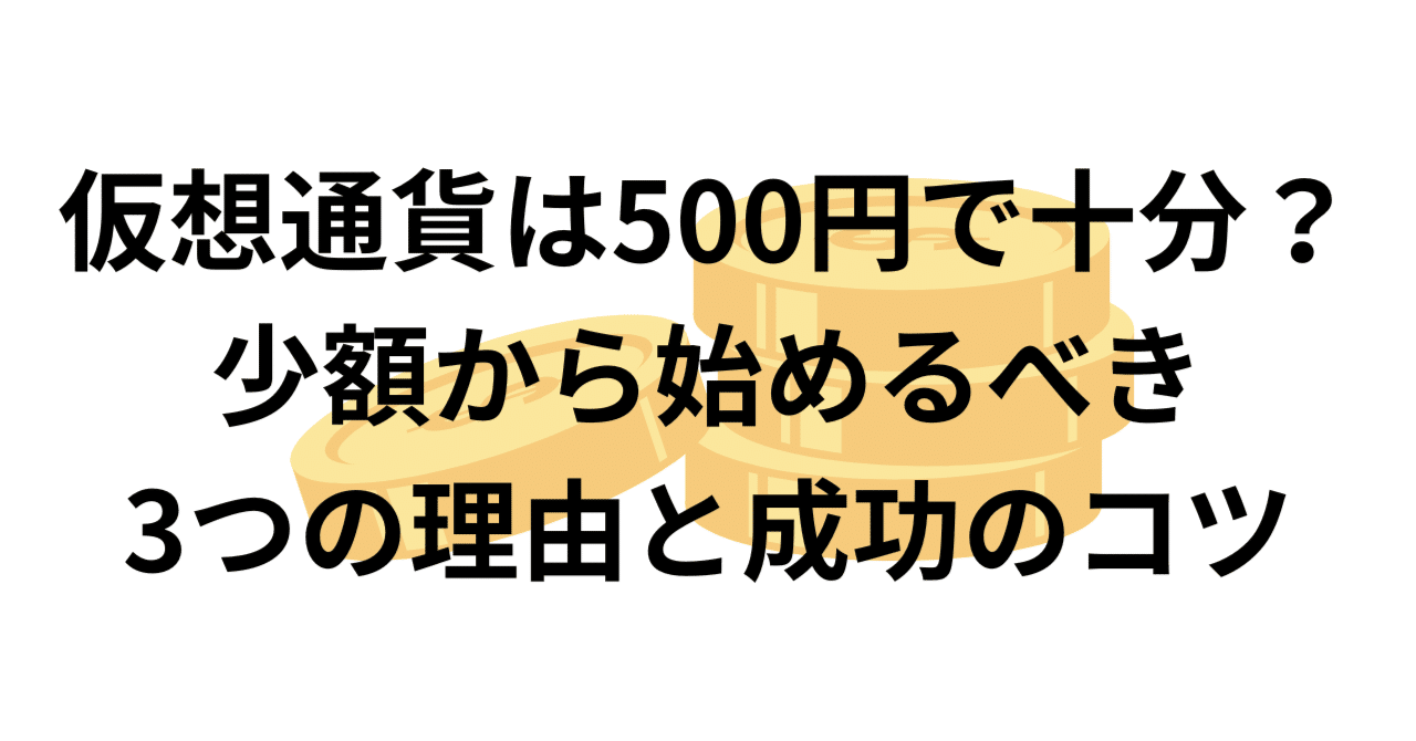 仮想通貨は500円で十分？少額から始めるべき3つの理由と成功のコツ｜ピザにき@NISA|仮想通貨|高配当株