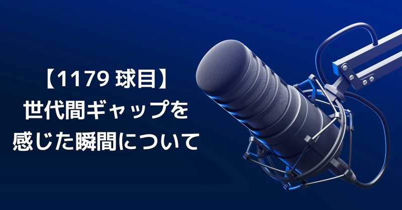 【1179球目】世代間ギャップを感じた瞬間について