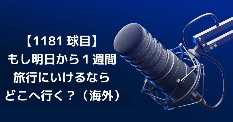 【1181球目】もし明日から１週間旅行にいけるならどこへ行く？（海外）