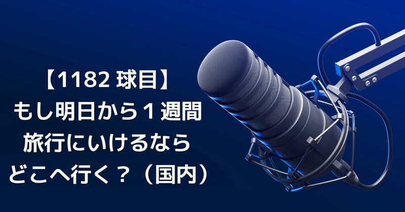 【1182球目】もし明日から１週間旅行にいけるならどこへ行く？（国内）