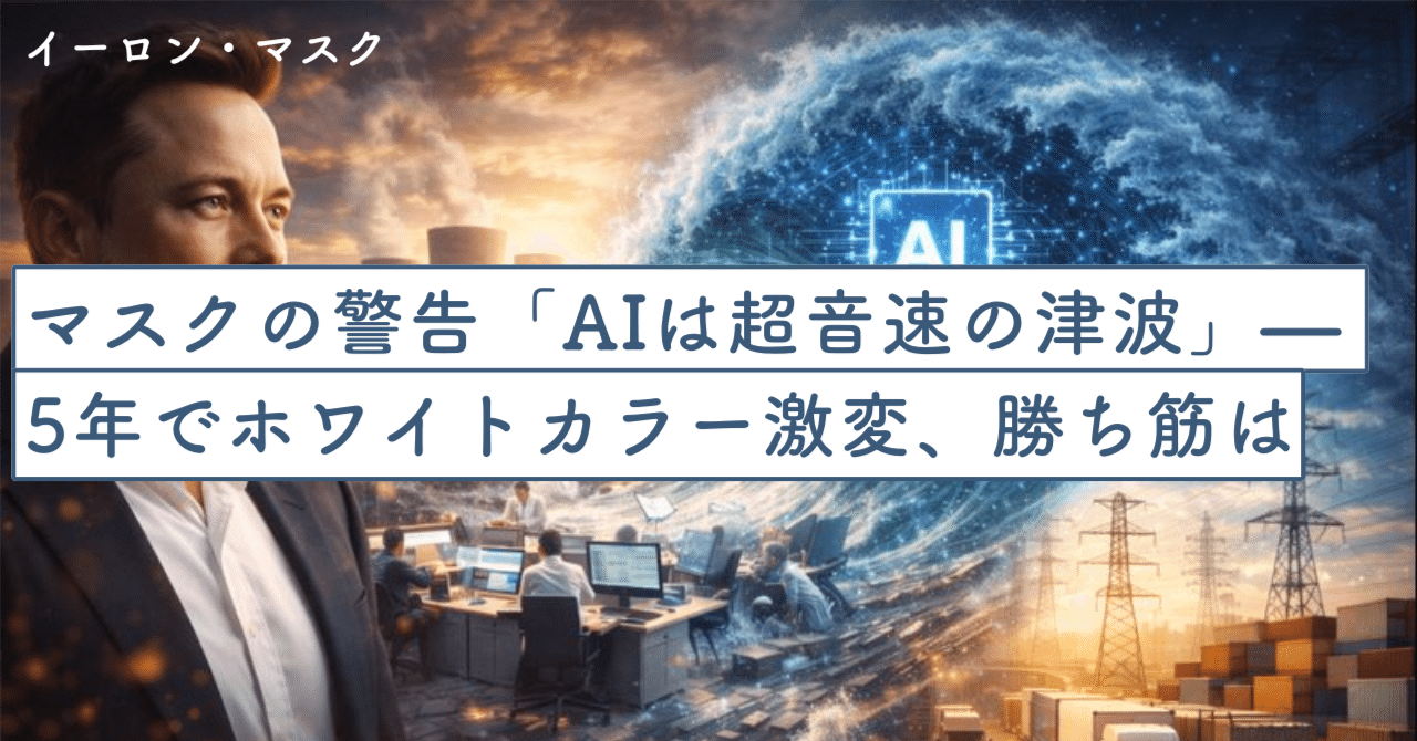 マスクの警告「AIは超音速の津波」— 5年でホワイトカラー激変、勝ち筋は“電力×現場×供給網”｜SecondWave