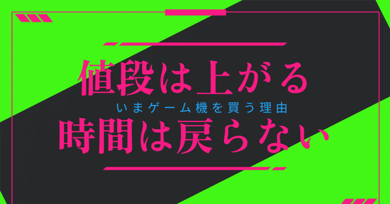 値段は上がる、時間は戻らない。いまゲーム機を買う理由｜ディーン・ロウ