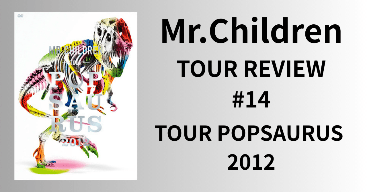 Mr.Children TOUR REVIEW #14】TOUR POPSAURUS 2012｜morita kazuki