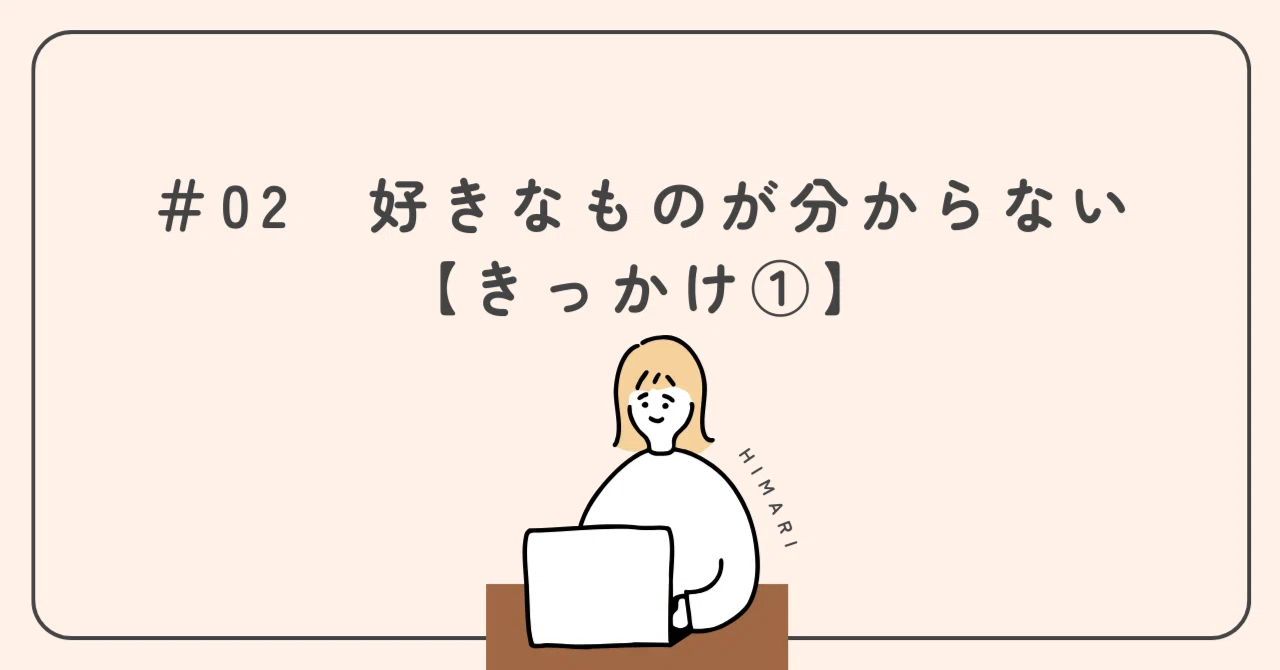 ＃02 「好きなものは何？」その問いに、私は答えられなかった。｜ひまり