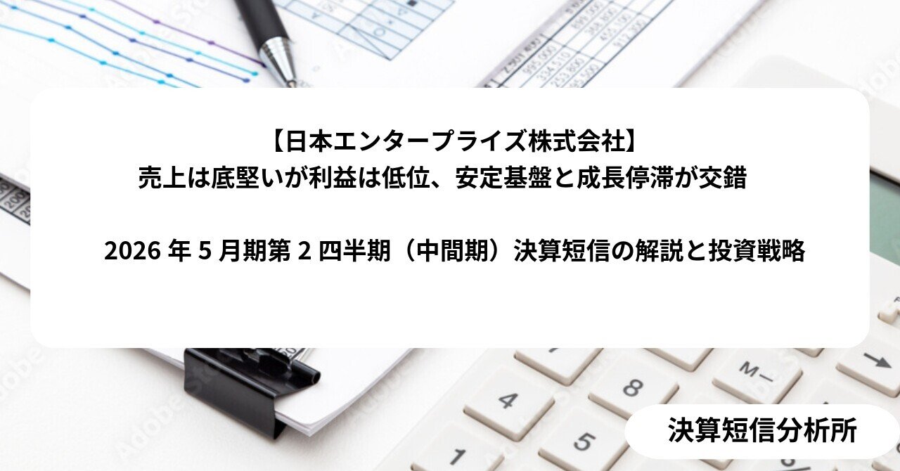 日本エンタープライズ株式会社】売上は底堅いが利益は低位、安定基盤と成長停滞が交錯  2026年5月期第2四半期（中間期）決算短信の解説と投資戦略｜決算短信分析所