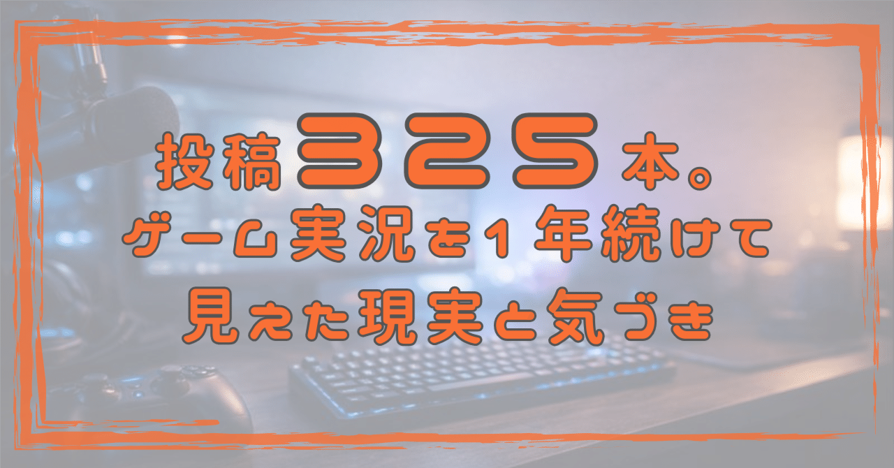 投稿325本。ゲーム実況を1年続けて見えた現実と気づき｜CKまつ