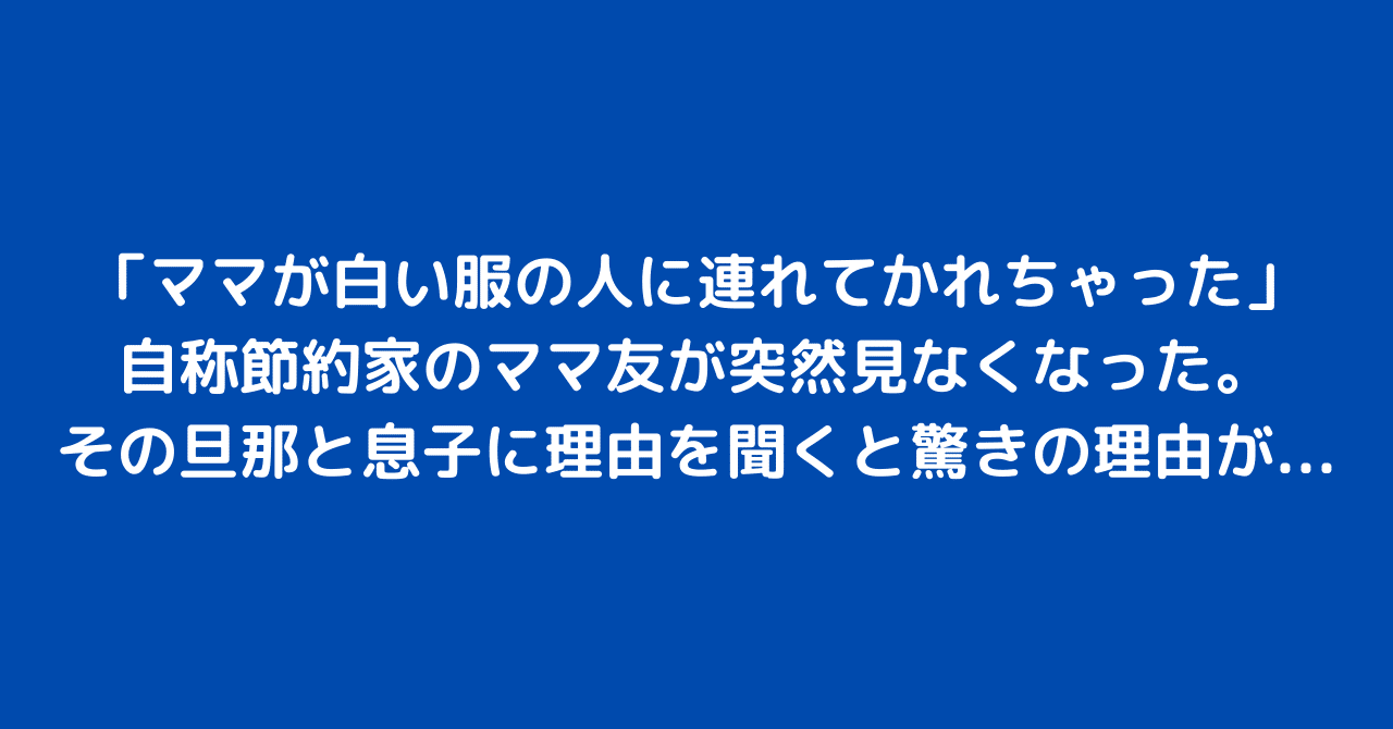 ママが白い服の人に連れてかれちゃった」自称節約家のママ友が突然 