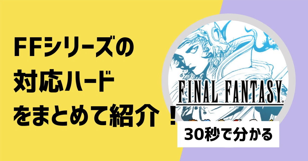 対応機種】ファイナルファンタジーシリーズの対応ハードを紹介【30秒で