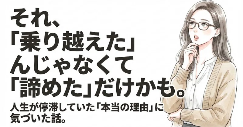 納得して諦めていただけだった。人生が停滞していた「本当の理由」に気づいた話。