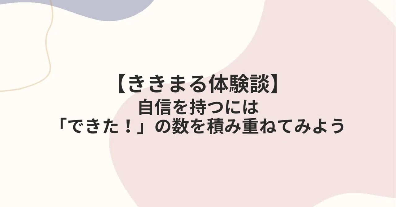【ききまる体験談】自信を持つには「できた！」の数を積み重ねてみよう｜kikimaru_coach