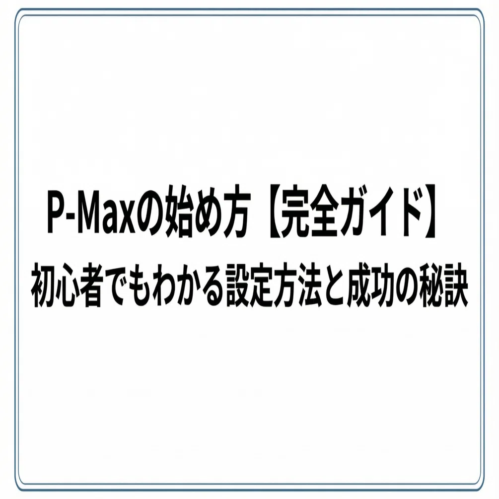 P-MAXの始め方【完全ガイド】初心者でもわかる設定方法と成功の秘訣