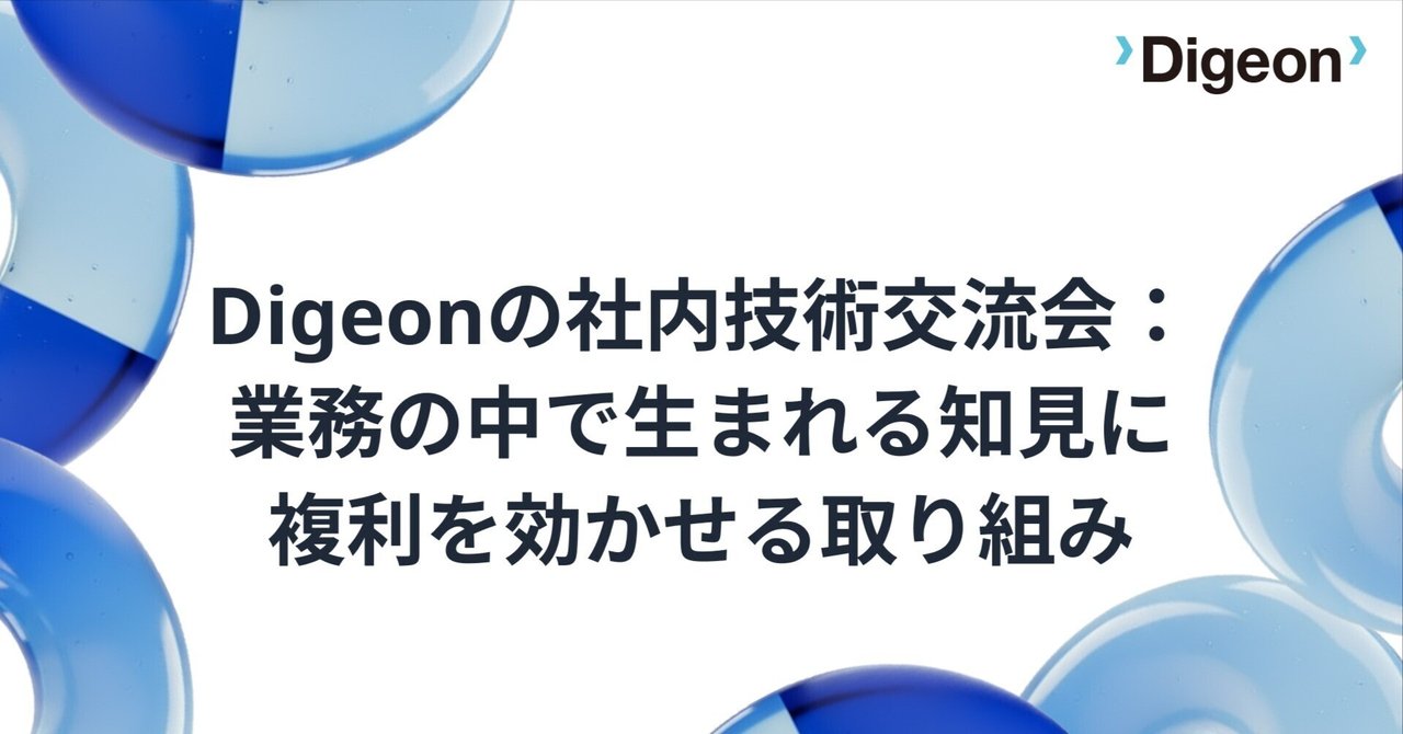 Digeonの社内技術交流会：業務の中で生まれる知見に複利を効かせる取り組み