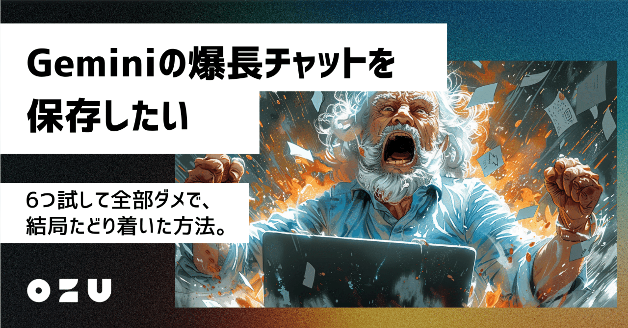 Geminiの爆長チャットを保存したい。6つ試して全部ダメで、結局