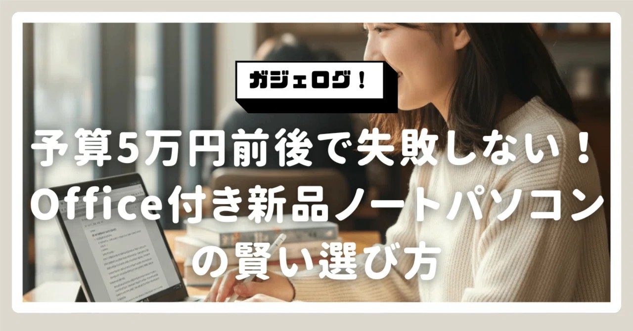 予算5万円前後で失敗しない！Office付き新品ノートパソコンの賢い
