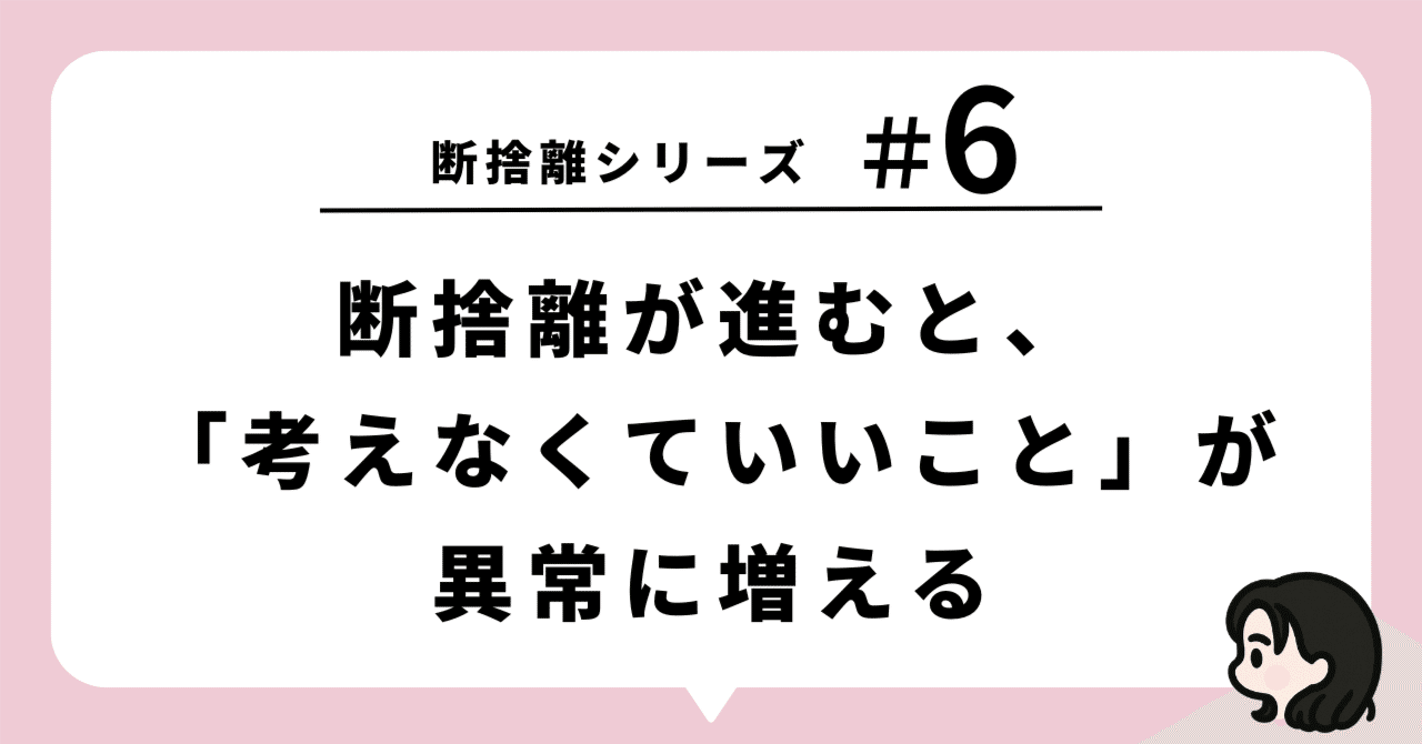 断捨離シリーズ─【#6】断捨離が進むと、「考えなくていいこと」が異常