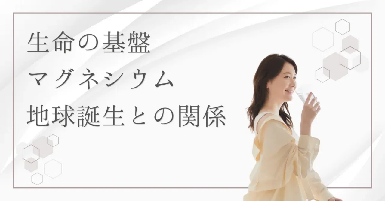 最新｜マグネシウムは命の源！生命の誕生に関わっているマグネシウムの働きとは？