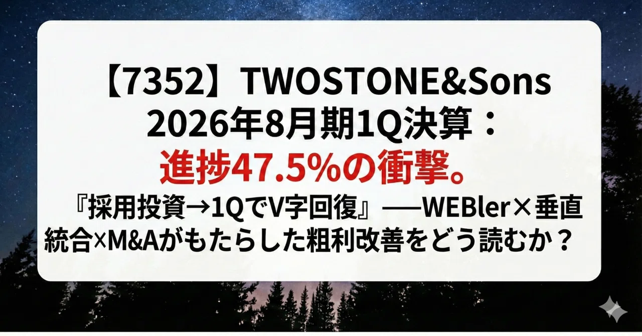 【7352】TWOSTONE&Sons 2026年8月期1Q決算：進捗47.5%の衝撃。『採用投資→1QでV字回復』──WEBler×垂直統合 ...