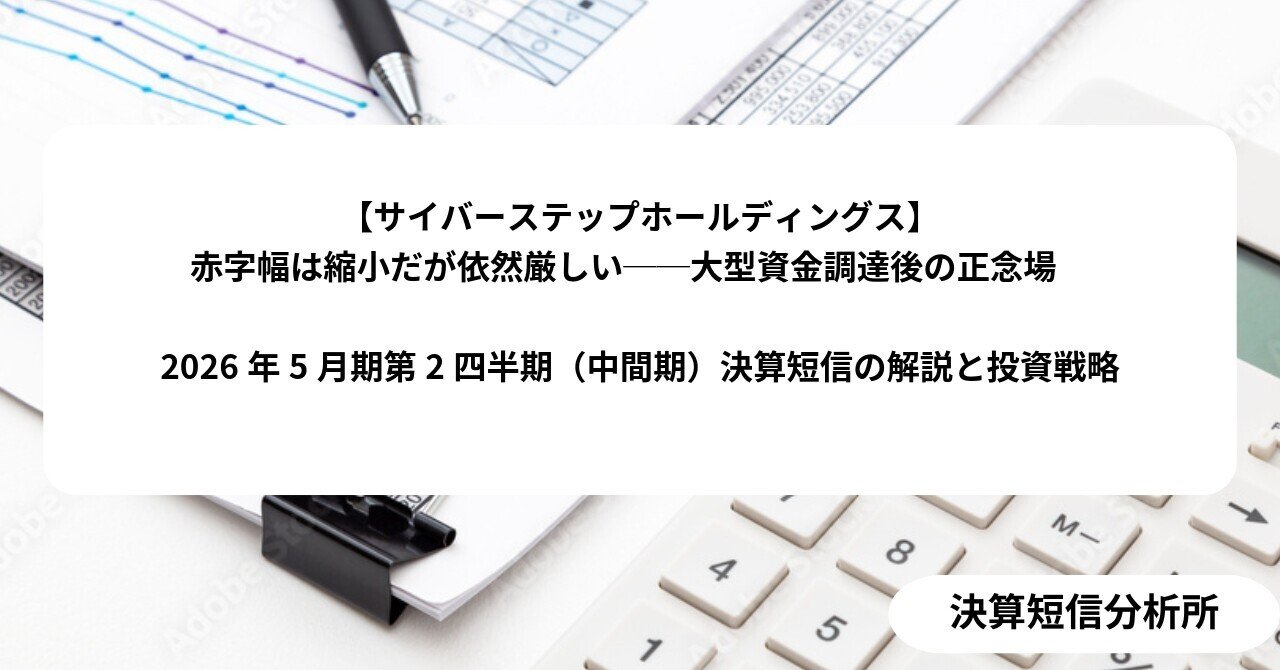 サイバーステップホールディングス】赤字幅は縮小だが依然厳しい──大型資金調達後の正念場  2026年5月期第2四半期（中間期）決算短信の解説と投資戦略｜決算短信分析所