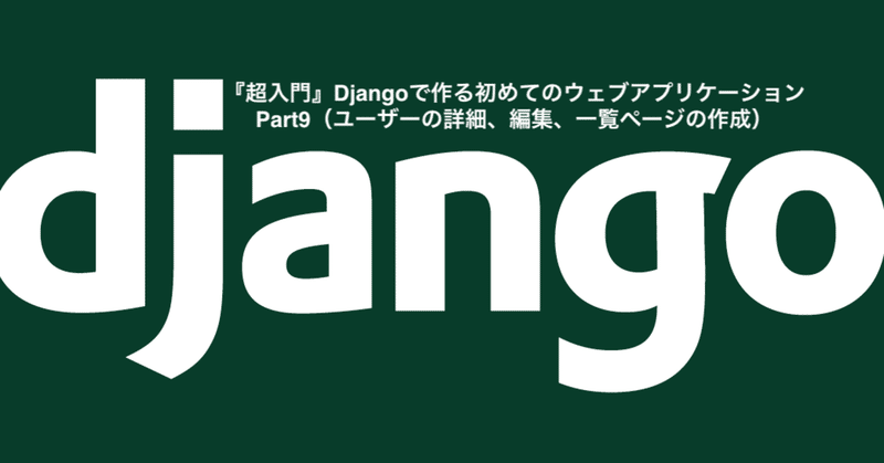 『超入門』Djangoで作る初めてのウェブアプリケーション Part9（ユーザーの詳細、編集、ページの作成と削除）