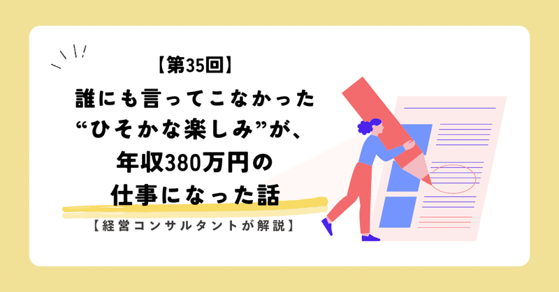 【第35回】誰にも言ってこなかった“ひそかな楽しみ”が、年収380万円の仕事になった話【経営コンサルタントが解説】