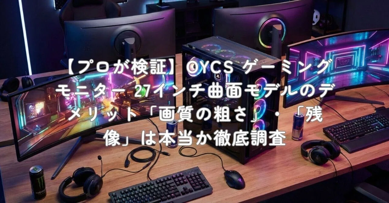 プロが検証】OYCS ゲーミングモニター 27インチ曲面モデルのデメリット