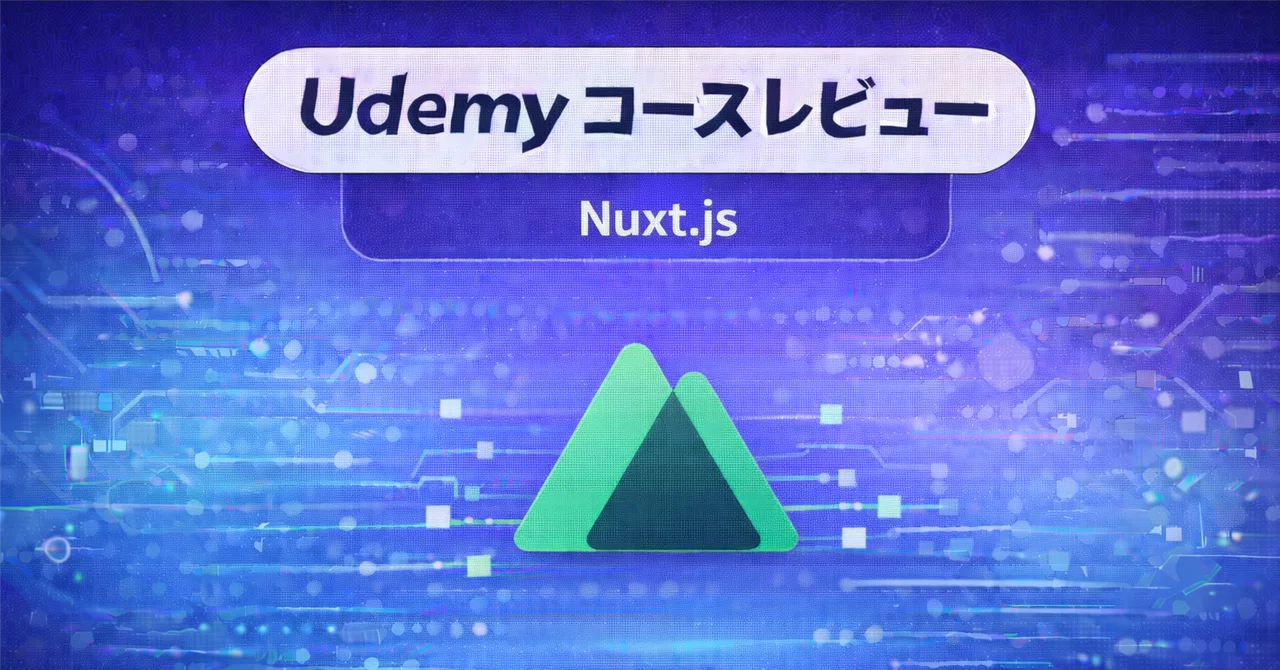 【Udemyコースレビュー】 Nuxt.js 2 - Vue.js on Steroids｜現役エンジニアがUdemyのおすすめコースを紹介！
