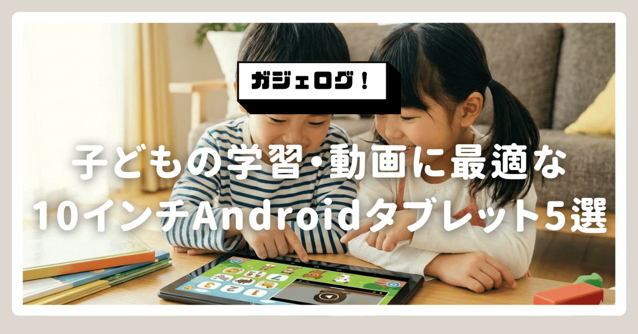 子どもの学習・動画に最適な10インチAndroidタブレット5選｜ガジェログ！
