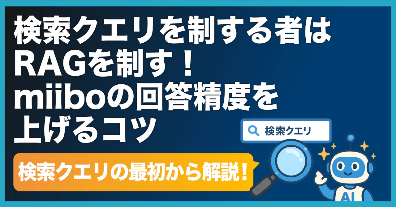 検索クエリを制する者はRAGを制す！miiboの回答精度を上げるコツ