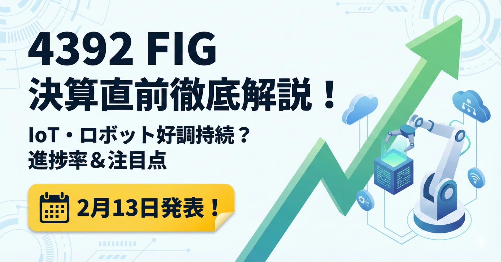 Saas 専用 4392 FIG】2月13日決算発表直前！IoT・ロボット事業の好調は続くか