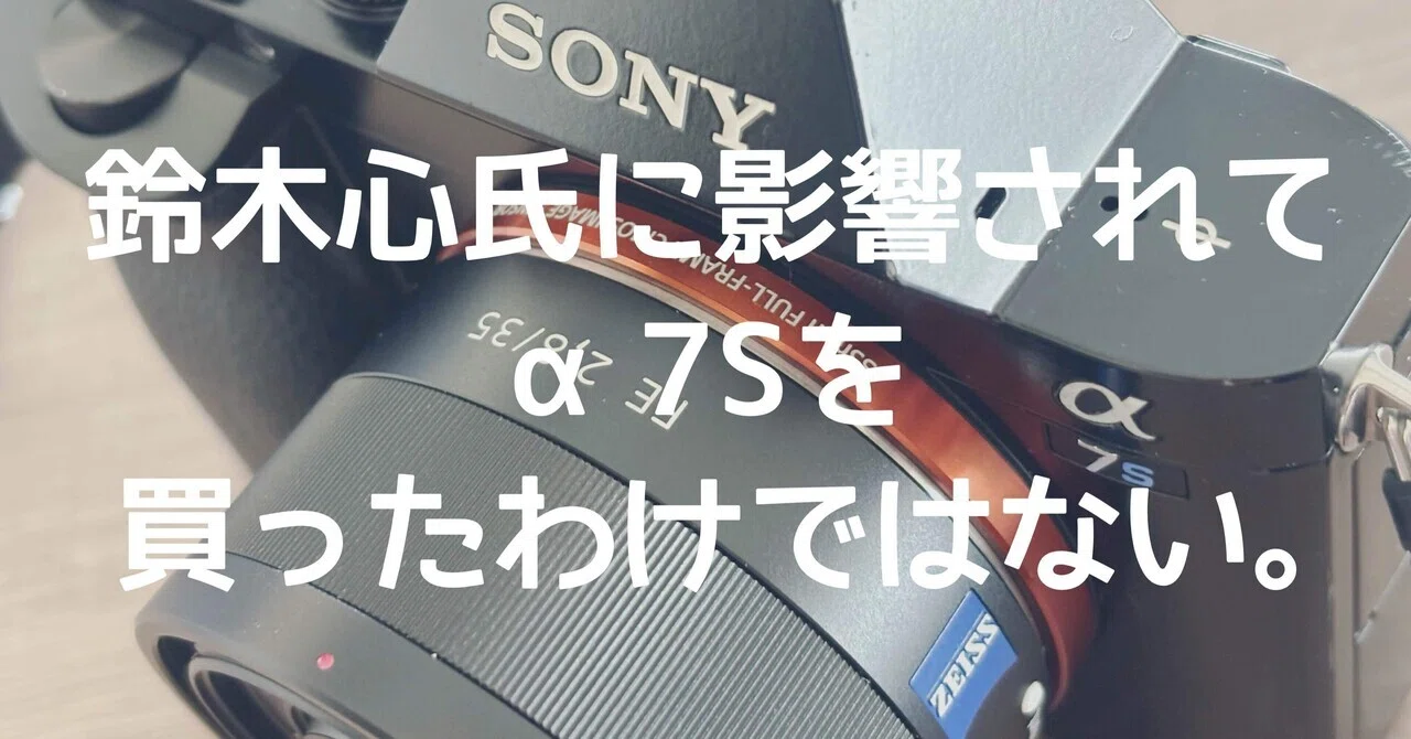 私は、鈴木心氏に影響されてα7Sを買ったわけではない