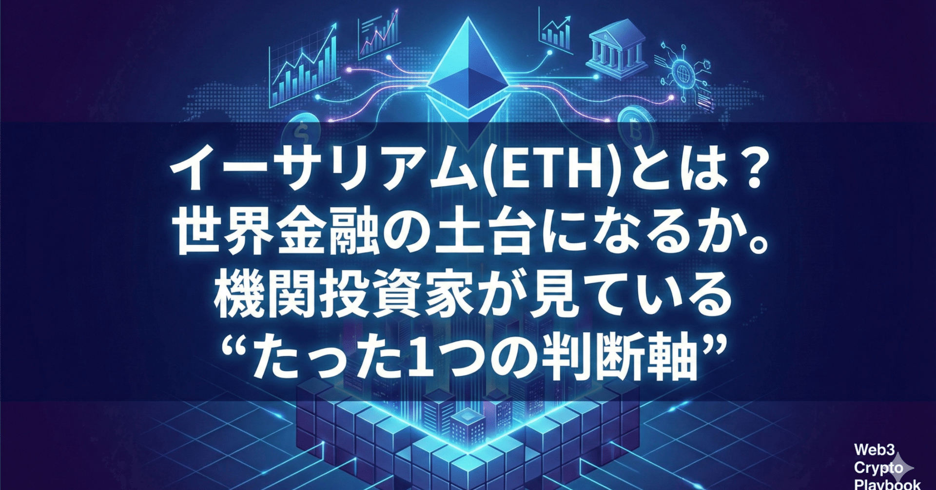 イーサリアム(ETH)とは？将来性は？世界金融の土台になるか。機関投資家が見ている“たった1つの判断軸”｜Web3 Crypto Playbook