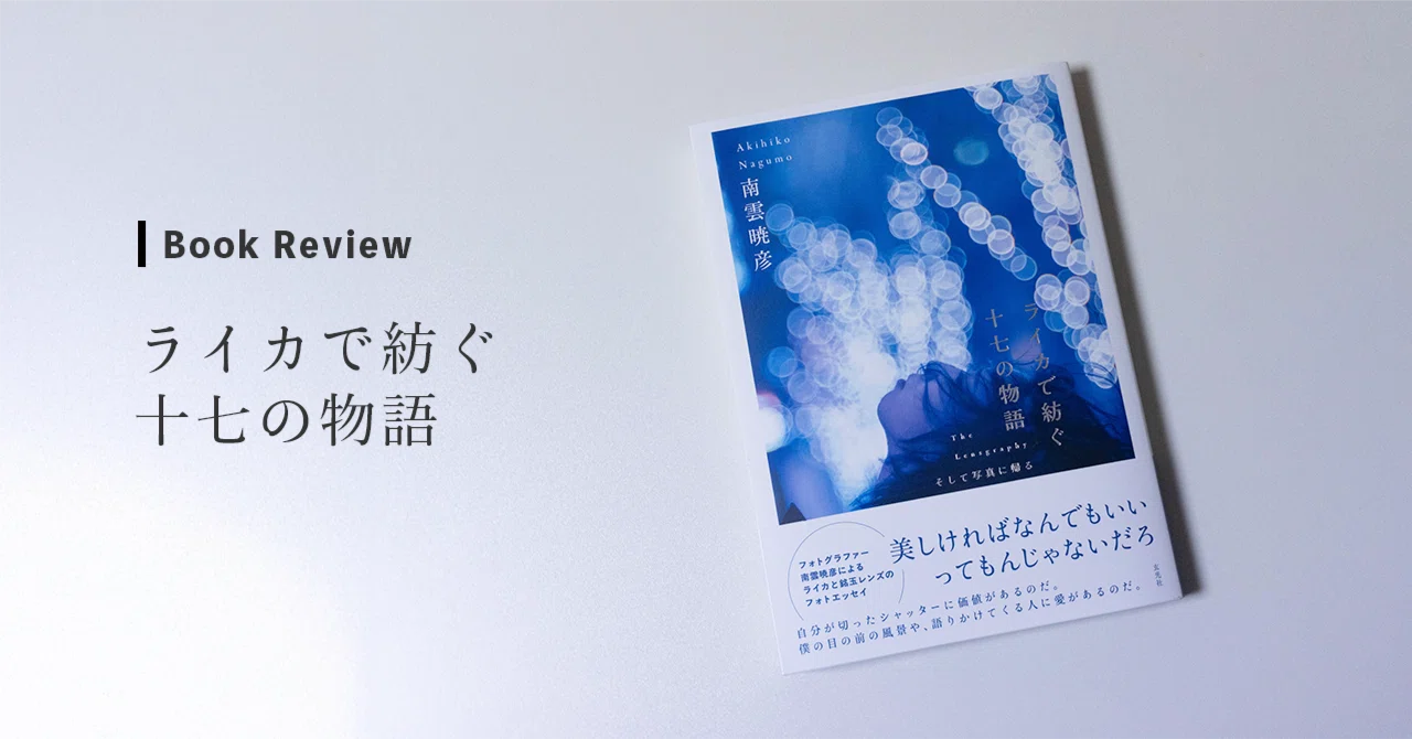 Review】ライカで紡ぐ十七の物語─写真家・南雲暁彦の背中を追って、僕 