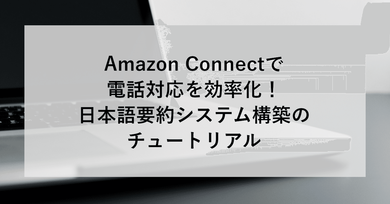 Amazon Connectで電話対応を効率化！日本語要約システム構築のチュートリアル｜SHIFT Group 技術ブログ