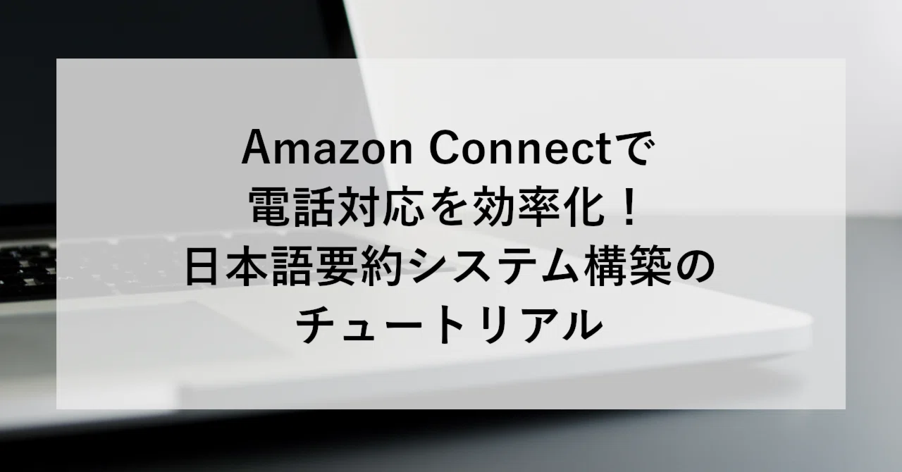 Amazon Connectで電話対応を効率化！日本語要約システム構築の