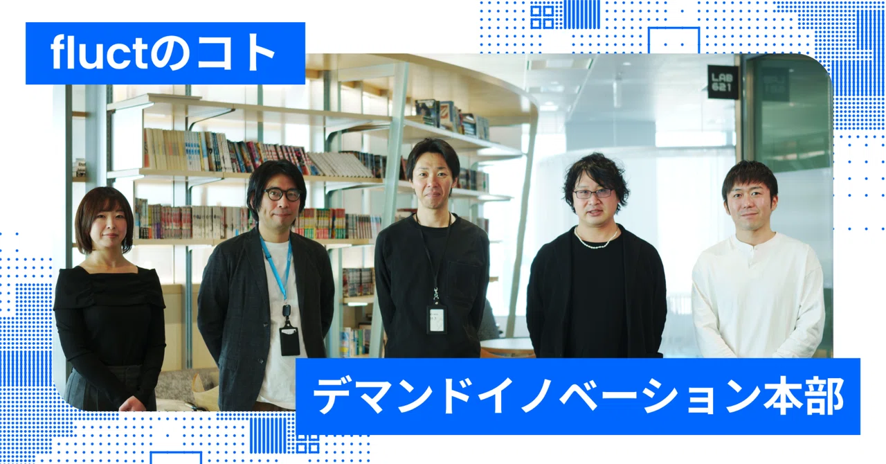 【fluctのコト_デマンドイノベーション本部】オープンインターネットの未来を創る！ 技術×ビジネスで価値を最大化する5人の挑戦｜fluct ...