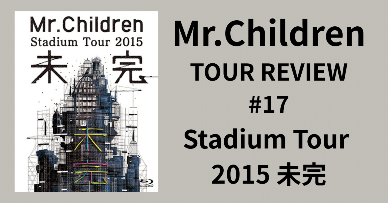 Mr.Children TOUR REVIEW #17】Stadium Tour 2015 未完｜morita kazuki
