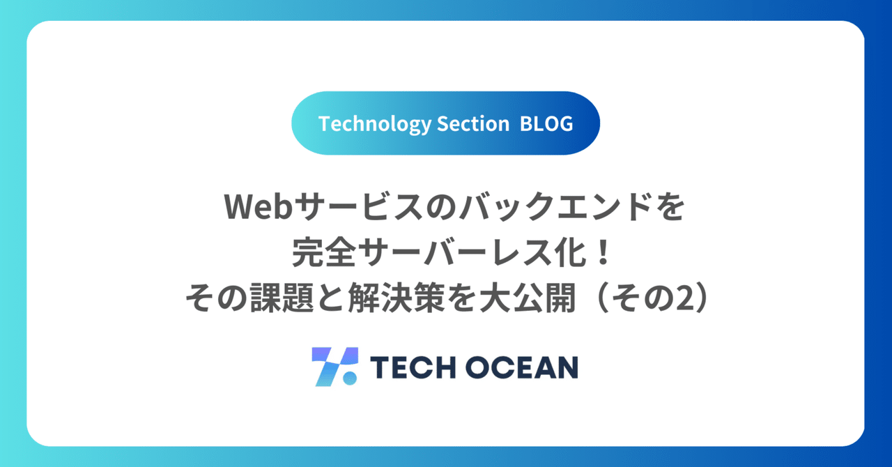 Webサービスのバックエンドを完全サーバーレス化！その課題と解決策を大公開（その2）