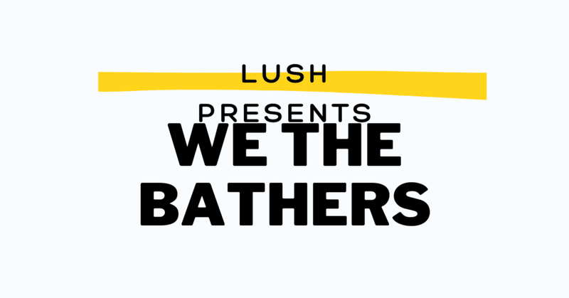 LUSH presents "We the Bathers"🌍