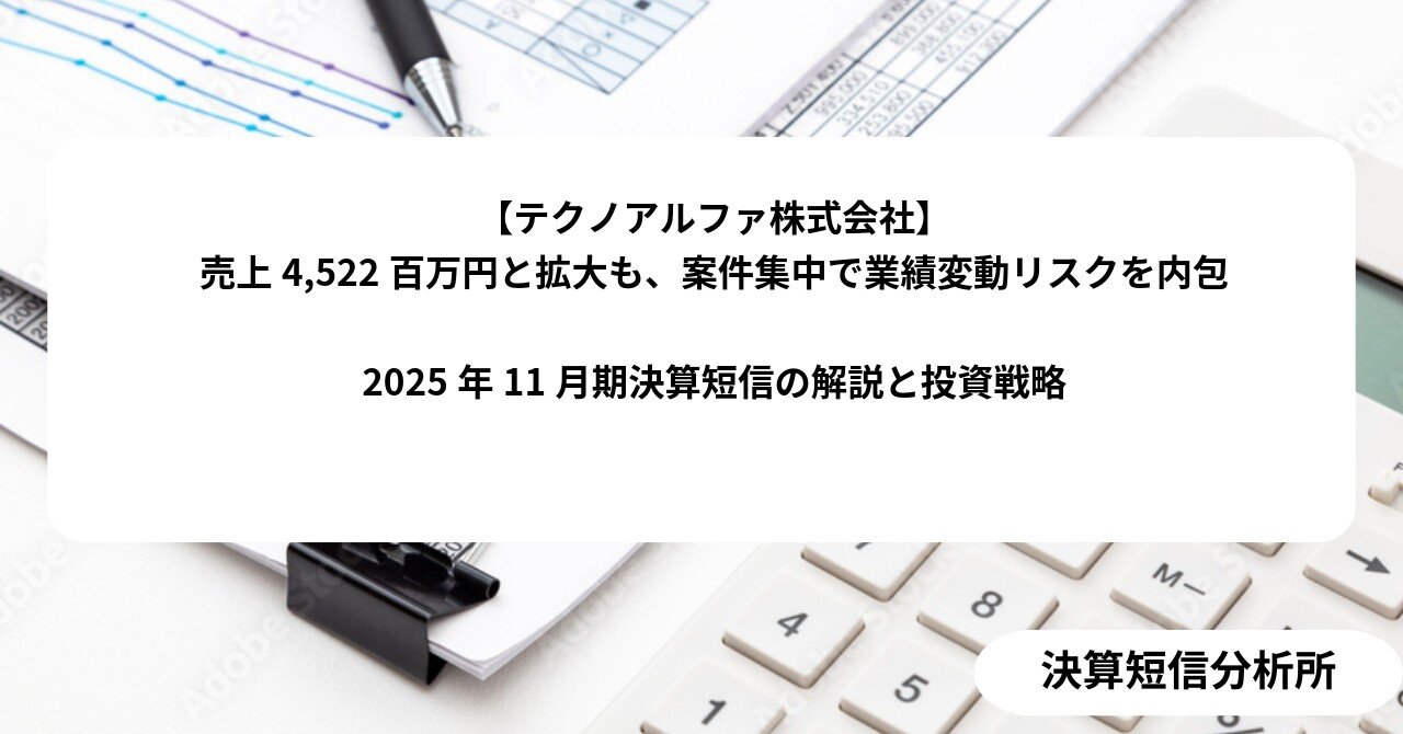テクノアルファ株式会社】売上4,522百万円と拡大も、案件集中で業績変動リスクを内包 2025年11月期決算短信の解説と投資戦略｜決算短信分析所