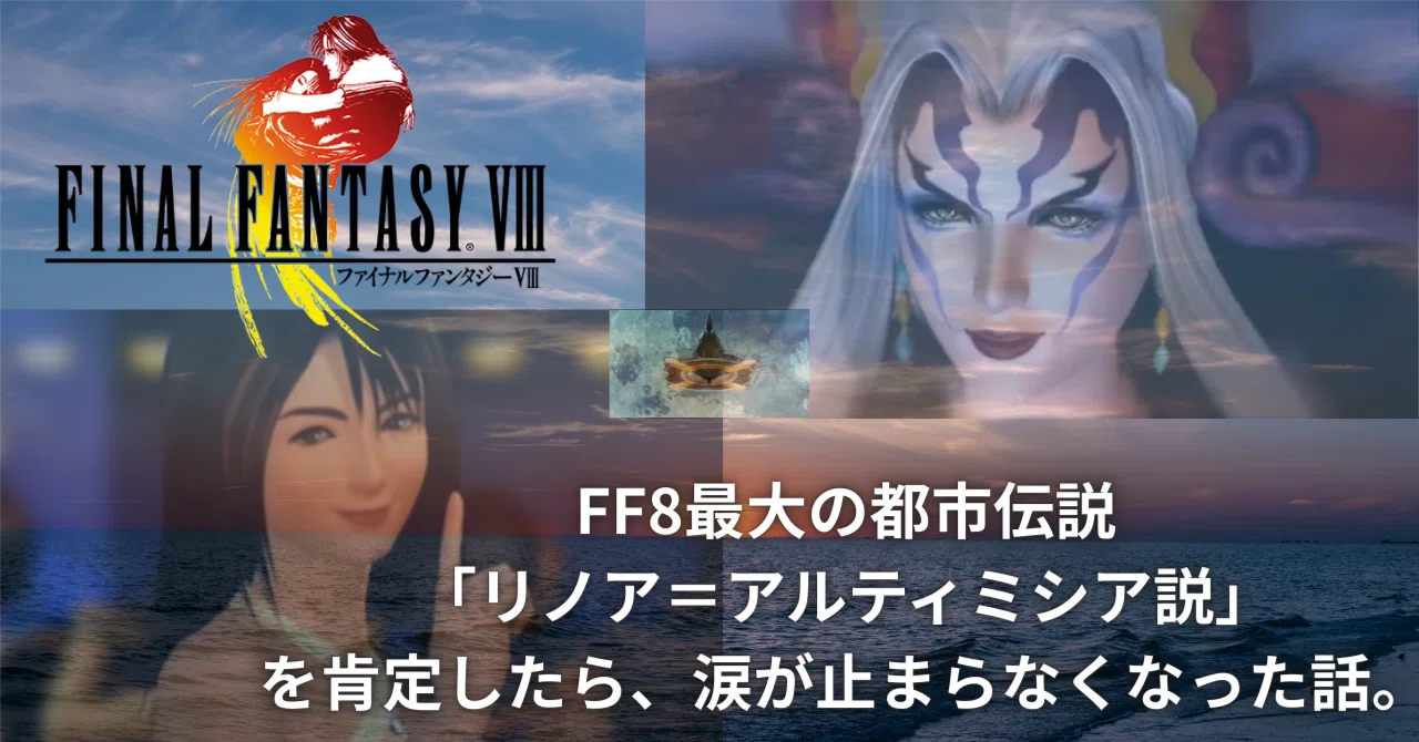 FF8最大の都市伝説「リノア＝アルティミシア説」を肯定したら、涙が