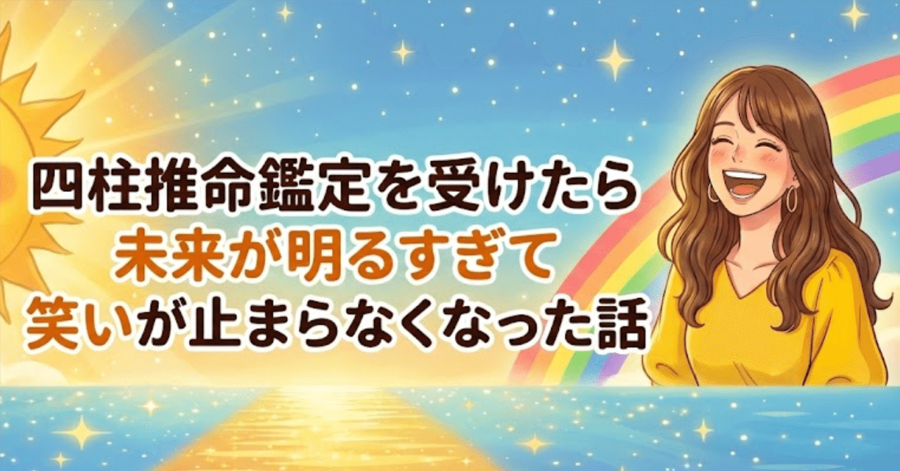 四柱推命鑑定を受けたら未来が明るすぎて笑いが止まらなくなった話