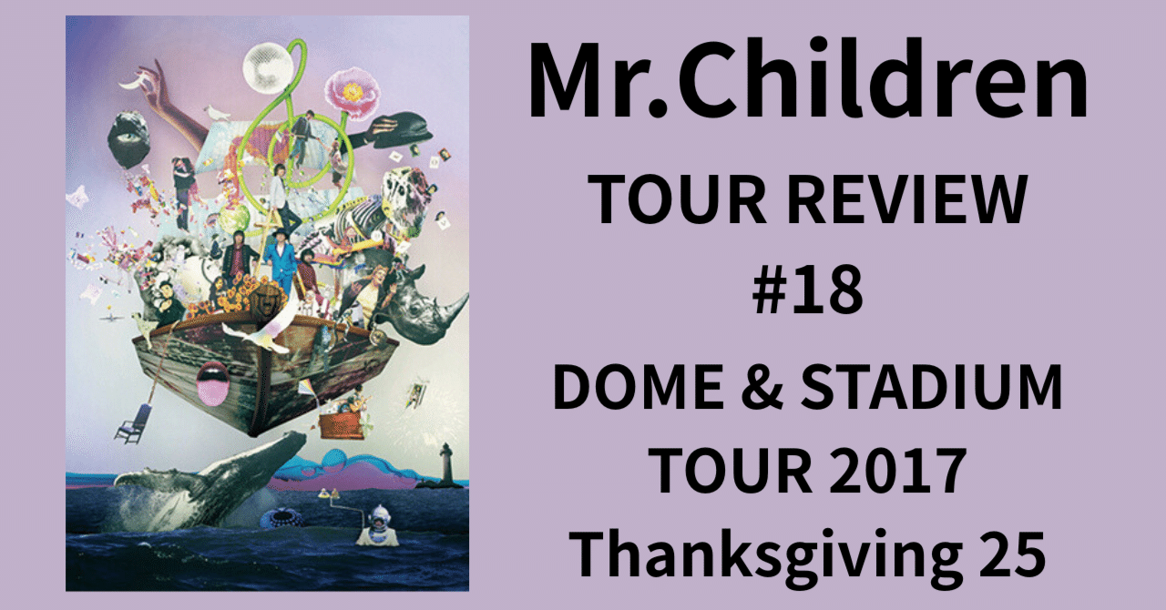 Mr.Children TOUR REVIEW #18】DOME & STADIUM TOUR 2017 Thanksgiving