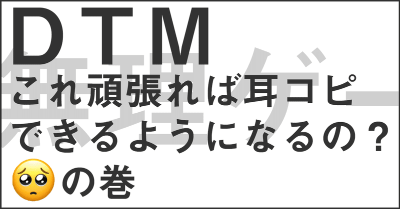 【DTM第4話】これ頑張れば耳コピできるようになるの？の巻