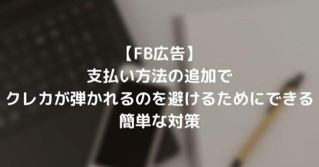 Fb広告 支払い方法の追加でクレカが弾かれるのを避けるためにできる簡単な対策 あなぐま Note