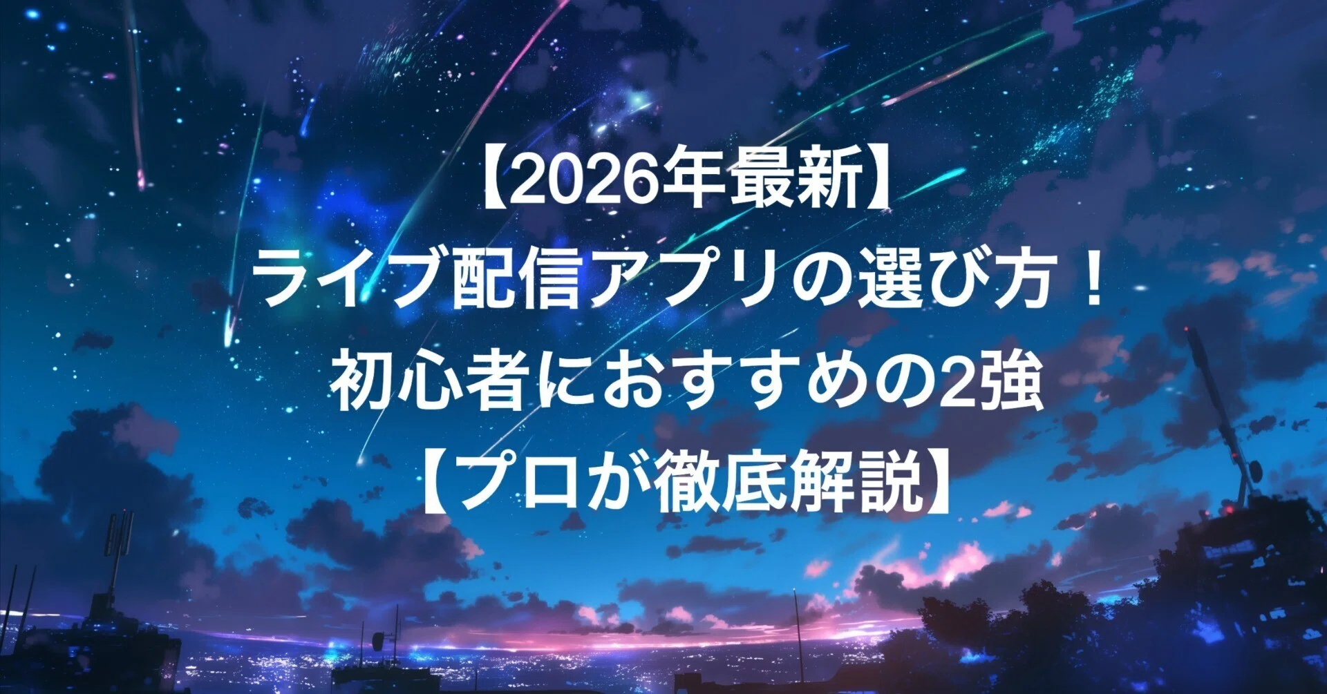 配信始めたい人におすすめ 2026年最新】ライブ配信アプリの選び方！初心者におすすめの2強をプロ